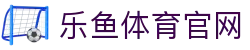 乐鱼体育(LEYU) - 乐鱼体育登录平台 - 最新登录地址